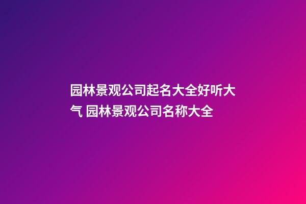 园林景观公司起名大全好听大气 园林景观公司名称大全-第1张-公司起名-玄机派